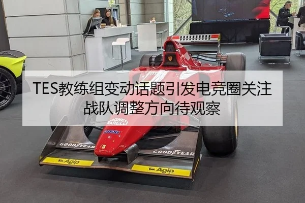 TES教练组变动话题引发电竞圈关注 战队调整方向待观察